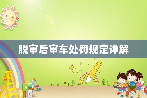 脫審后審車處罰規(guī)定詳解