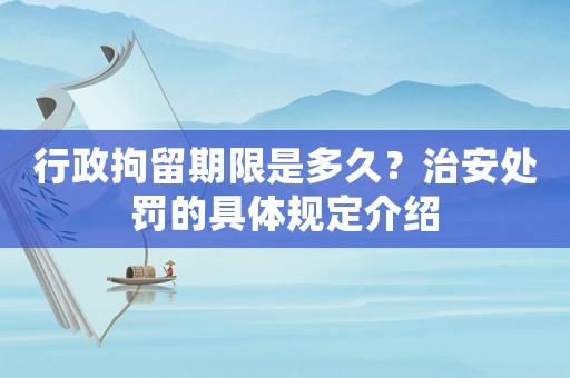 行政拘留期限是多久？治安處罰的具體規(guī)定介紹