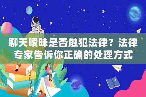 聊天曖昧是否觸犯法律？法律專家告訴你正確的處理方式
