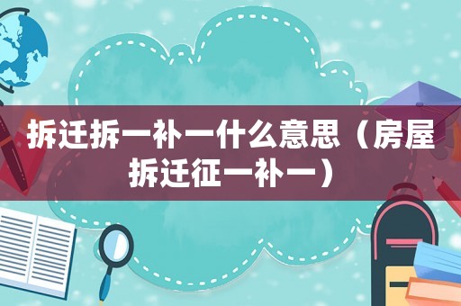 拆遷拆一補一什么意思（房屋拆遷征一補一）