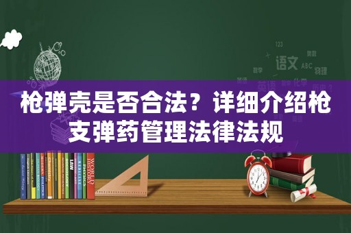 槍彈殼是否合法？詳細(xì)介紹槍支彈藥管理法律法規(guī)