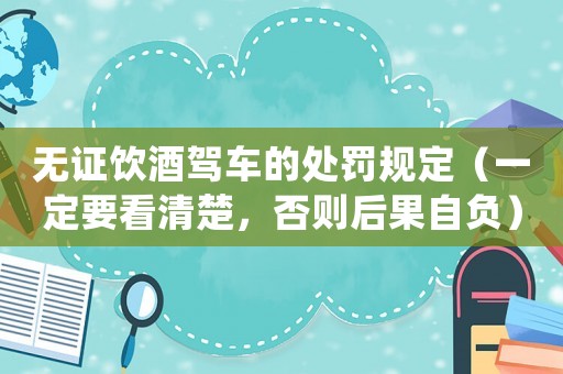 無(wú)證飲酒駕車的處罰規(guī)定（一定要看清楚，否則后果自負(fù)）