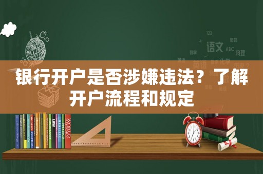 銀行開戶是否涉嫌違法？了解開戶流程和規(guī)定
