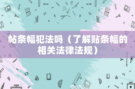 帖條幅犯法嗎（了解貼條幅的相關(guān)法律法規(guī)）