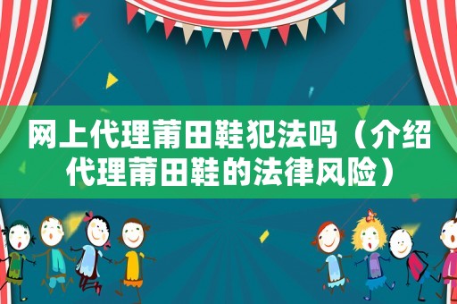 網(wǎng)上代理莆田鞋犯法嗎（介紹代理莆田鞋的法律風險）