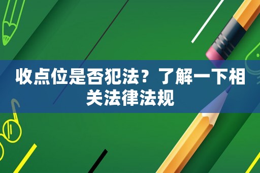 收點(diǎn)位是否犯法？了解一下相關(guān)法律法規(guī)