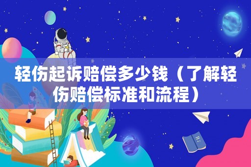 輕傷起訴賠償多少錢（了解輕傷賠償標(biāo)準(zhǔn)和流程）