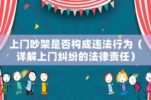 上門(mén)吵架是否構(gòu)成違法行為（詳解上門(mén)糾紛的法律責(zé)任）