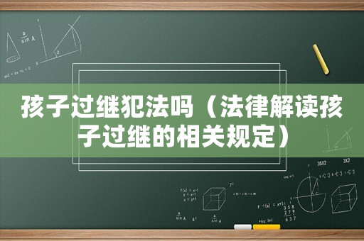 孩子過繼犯法嗎（法律解讀孩子過繼的相關規(guī)定）