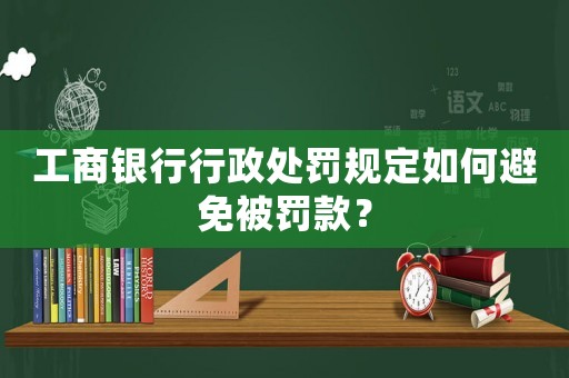 工商銀行行政處罰規(guī)定如何避免被罰款？