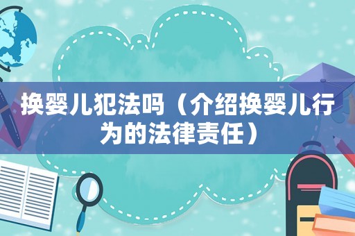 換嬰兒犯法嗎（介紹換嬰兒行為的法律責(zé)任）