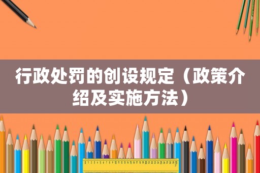 行政處罰的創(chuàng)設(shè)規(guī)定（政策介紹及實施方法）