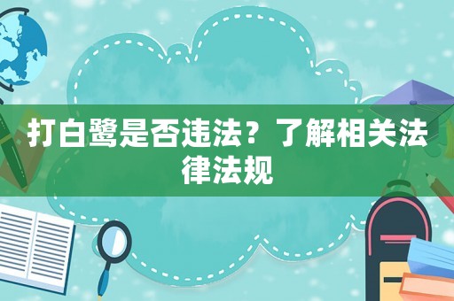 打白鷺是否違法？了解相關(guān)法律法規(guī)