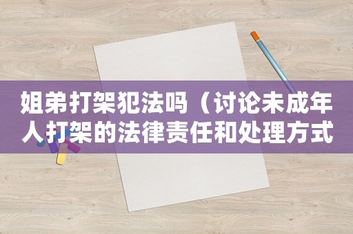 姐弟打架犯法嗎（討論未成年人打架的法律責(zé)任和處理方式）