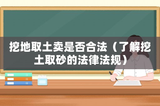 挖地取土賣是否合法（了解挖土取砂的法律法規(guī)）