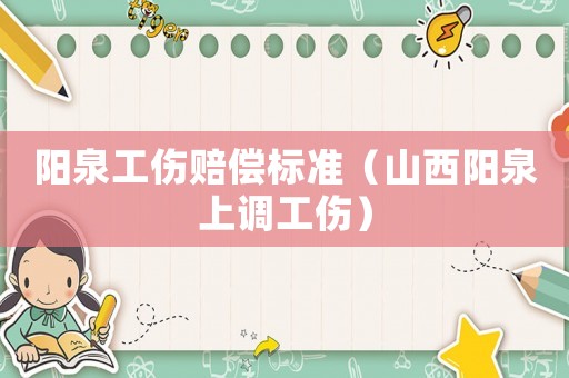 陽泉工傷賠償標(biāo)準(zhǔn)（山西陽泉上調(diào)工傷）