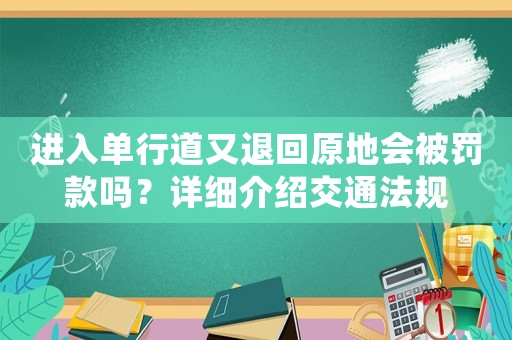 進(jìn)入單行道又退回原地會(huì)被罰款嗎？詳細(xì)介紹交通法規(guī)