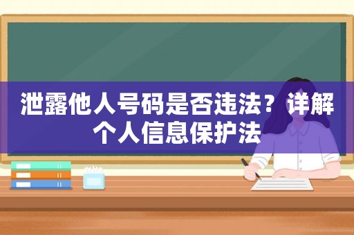 泄露他人號碼是否違法？詳解個(gè)人信息保護(hù)法