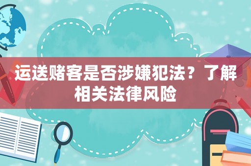 運(yùn)送賭客是否涉嫌犯法？了解相關(guān)法律風(fēng)險