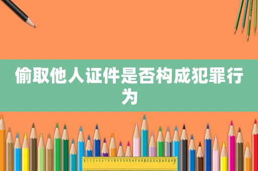 偷取他人證件是否構(gòu)成犯罪行為