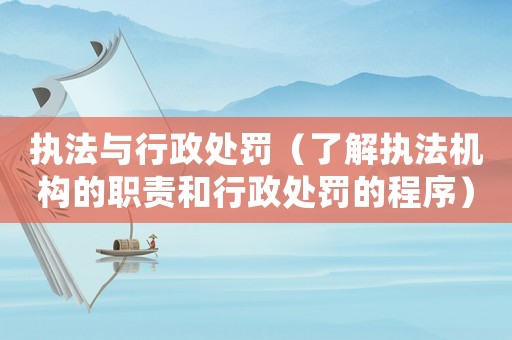 執(zhí)法與行政處罰（了解執(zhí)法機(jī)構(gòu)的職責(zé)和行政處罰的程序）
