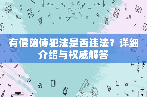 有償陪侍犯法是否違法？詳細(xì)介紹與權(quán)威解答