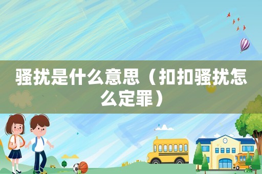 騷擾是什么意思（扣扣騷擾怎么定罪）