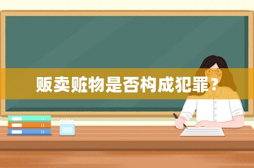 販賣贓物是否構(gòu)成犯罪？