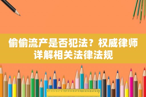 偷偷流產(chǎn)是否犯法？權(quán)威律師詳解相關(guān)法律法規(guī)