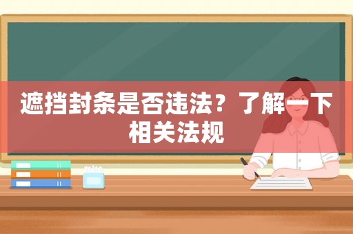 遮擋封條是否違法？了解一下相關(guān)法規(guī)