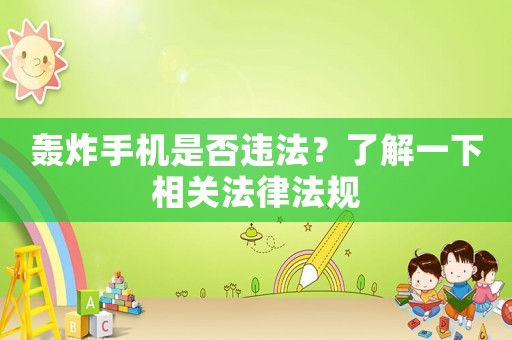 轟炸手機是否違法？了解一下相關(guān)法律法規(guī)
