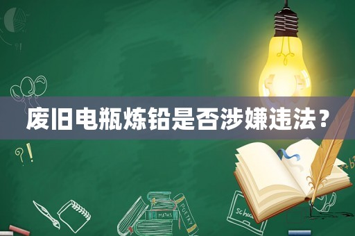 廢舊電瓶煉鉛是否涉嫌違法？