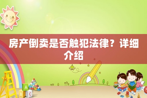 房產(chǎn)倒賣是否觸犯法律？詳細(xì)介紹