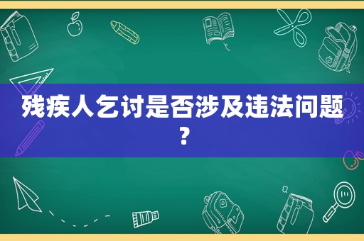 殘疾人乞討是否涉及違法問(wèn)題？