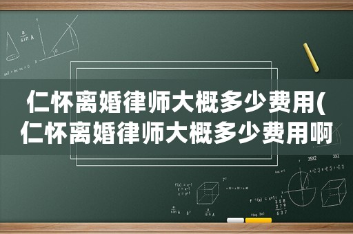 仁懷離婚律師大概多少費用(仁懷離婚律師大概多少費用啊)