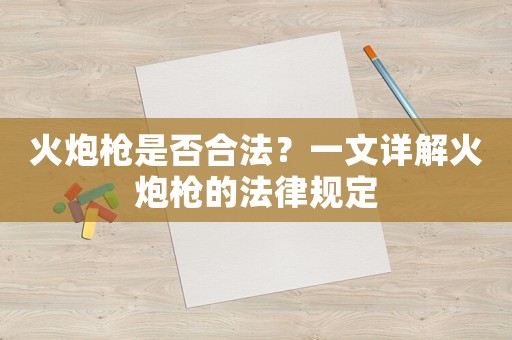 火炮槍是否合法？一文詳解火炮槍的法律規(guī)定