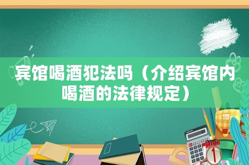 賓館喝酒犯法嗎（介紹賓館內(nèi)喝酒的法律規(guī)定）