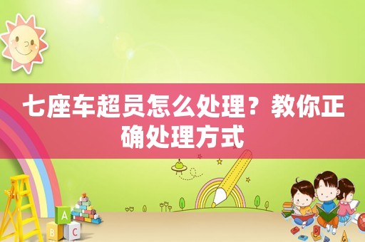 七座車超員怎么處理？教你正確處理方式