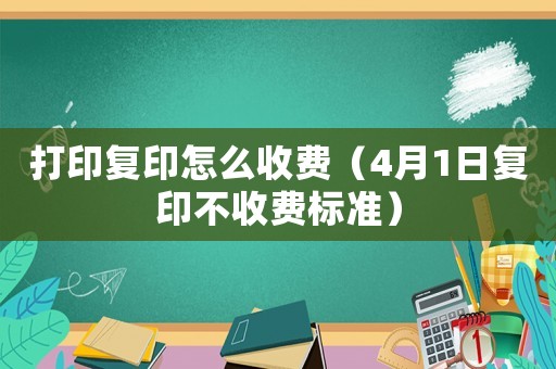 打印復(fù)印怎么收費(fèi)（4月1日復(fù)印不收費(fèi)標(biāo)準(zhǔn)）