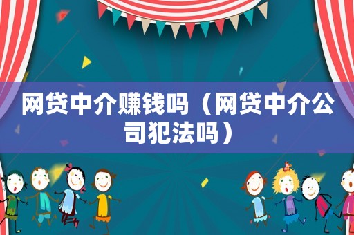 網(wǎng)貸中介賺錢嗎（網(wǎng)貸中介公司犯法嗎）