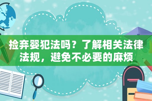 撿棄嬰犯法嗎？了解相關(guān)法律法規(guī)，避免不必要的麻煩