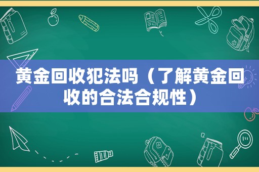 黃金回收犯法嗎（了解黃金回收的合法合規(guī)性）