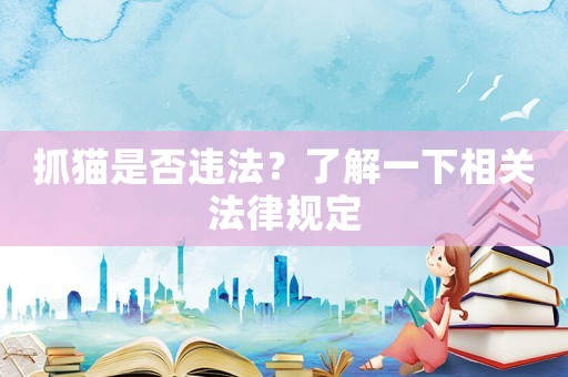 抓貓是否違法？了解一下相關法律規(guī)定