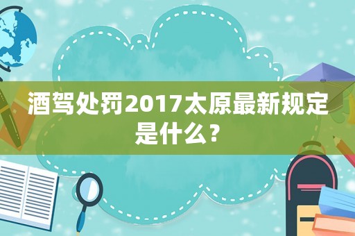 酒駕處罰2017太原最新規(guī)定是什么？