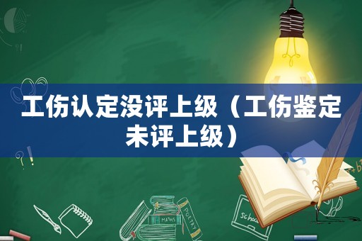 工傷認定沒評上級（工傷鑒定未評上級）
