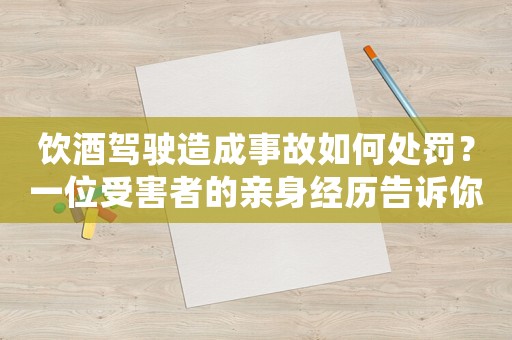 飲酒駕駛造成事故如何處罰？一位受害者的親身經(jīng)歷告訴你答案