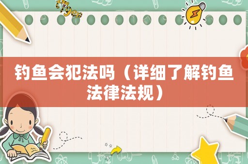 釣魚會(huì)犯法嗎（詳細(xì)了解釣魚法律法規(guī)）