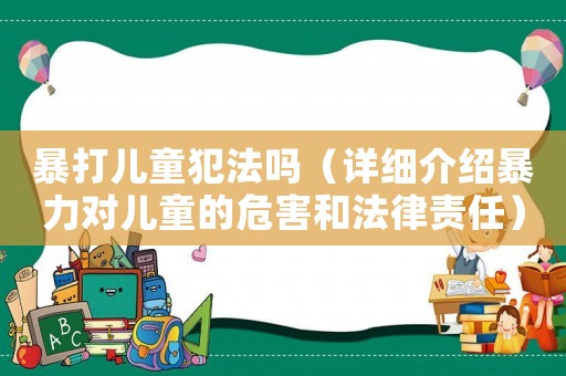 暴打兒童犯法嗎（詳細介紹暴力對兒童的危害和法律責(zé)任）
