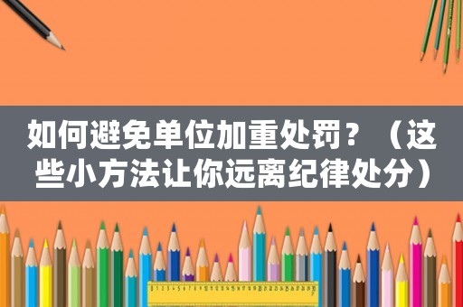如何避免單位加重處罰？（這些小方法讓你遠離紀律處分）