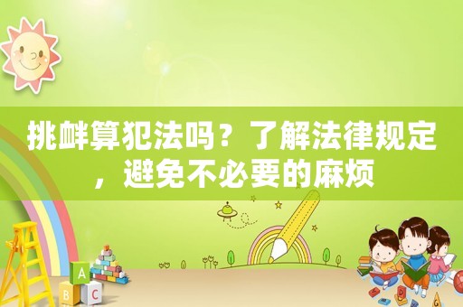 挑釁算犯法嗎？了解法律規(guī)定，避免不必要的麻煩